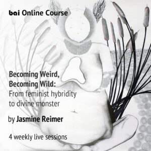 Online Course BECOMING WEIRD, BECOMING WILD: From Feminist Hybridity to Divine Monster by Jasmine Reimer
